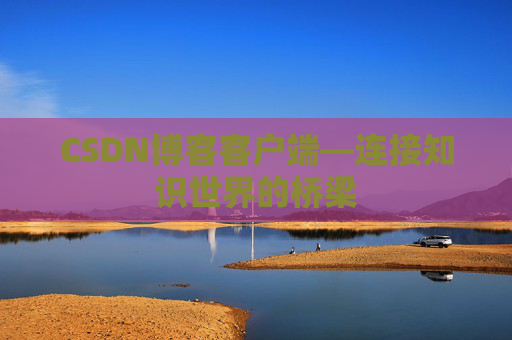 CSDN博客客户端—连接知识世界的桥梁
